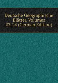 Deutsche Geographische Blatter, Volumes 23-24 (German Edition)