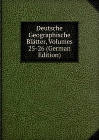 Deutsche Geographische Blatter, Volumes 25-26 (German Edition)