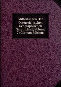 Mitteilungen Der Osterreichischen Geographischen Gesellschaft, Volume 7 (German Edition)