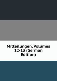 Mitteilungen, Volumes 12-13 (German Edition)
