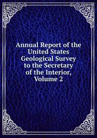 Annual Report of the United States Geological Survey to the Secretary of the Interior, Volume 2