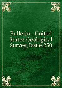 Bulletin - United States Geological Survey, Issue 250