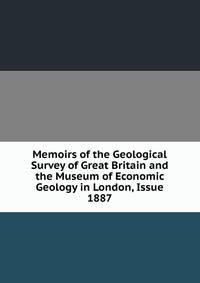 Memoirs of the Geological Survey of Great Britain and the Museum of Economic Geology in London, Issue 1887