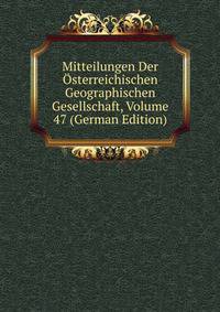 Mitteilungen Der Osterreichischen Geographischen Gesellschaft, Volume 47 (German Edition)