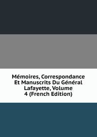 Memoires, Correspondance Et Manuscrits Du General Lafayette, Volume 4 (French Edition)