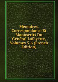 Memoires, Correspondance Et Manuscrits Du General Lafayette, Volumes 5-6 (French Edition)