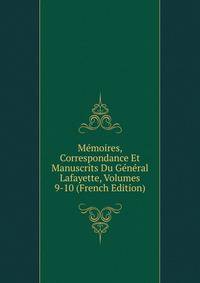 Memoires, Correspondance Et Manuscrits Du General Lafayette, Volumes 9-10 (French Edition)