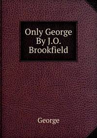 Only George By J.O. Brookfield.