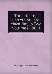 The Life and Letters of Lord Macaulay in Two Volumes Vol. Ii.