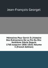 M?moires Pour Servir ? L'histoire Des ?v?nemens De La Fin Du Dix-Huiti?me Si?cle Depuis 1760 Jusqu'en 1806-1810, Volume 5 (French Edition)