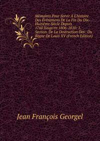 M?moires Pour Servir ? L'histoire Des ?v?nemens De La Fin Du Dix-Huiti?me Si?cle Depuis 1760 Jusqu'en 1806-1810: 1. Section. De La Destruction Des . Du R?gne De Louis XV (French Edition)