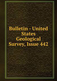 Bulletin - United States Geological Survey, Issue 442