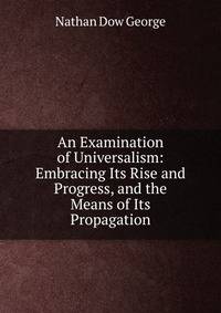 An Examination of Universalism: Embracing Its Rise and Progress, and the Means of Its Propagation