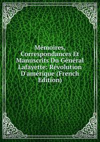 M?moires, Correspondances Et Manuscrits Du G?n?ral Lafayette: R?volution D'am?rique (French Edition)