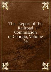 The . Report of the Railroad Commission of Georgia, Volume 34