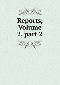 Reports, Volume 2, part 2