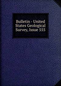 Bulletin - United States Geological Survey, Issue 555