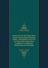 Extracts from the Style Book of the Government Printing Office: Designed for the Use Fo Typewriter Operators Engaged in Preparing Manuscript for Printing