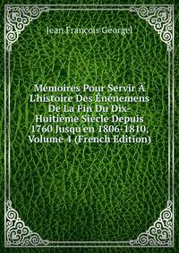 M?moires Pour Servir ? L'histoire Des ?n?nemens De La Fin Du Dix-Huiti?me Si?cle Depuis 1760 Jusqu'en 1806-1810, Volume 4 (French Edition)