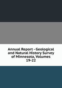 Annual Report - Geological and Natural History Survey of Minnesota, Volumes 19-22
