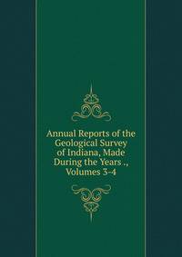 Annual Reports of the Geological Survey of Indiana, Made During the Years ., Volumes 3-4