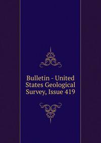 Bulletin - United States Geological Survey, Issue 419