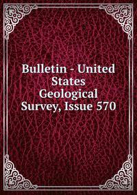 Bulletin - United States Geological Survey, Issue 570