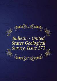 Bulletin - United States Geological Survey, Issue 573