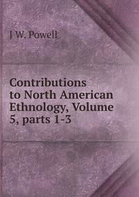 Contributions to North American Ethnology, Volume 5, parts 1-3