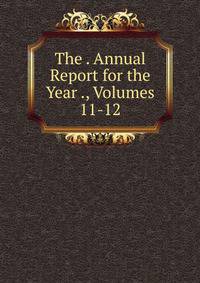 The . Annual Report for the Year ., Volumes 11-12