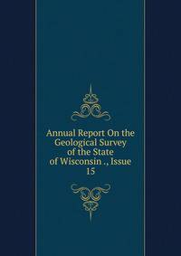 Annual Report On the Geological Survey of the State of Wisconsin ., Issue 15