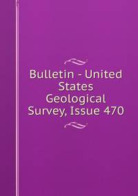Bulletin - United States Geological Survey, Issue 470