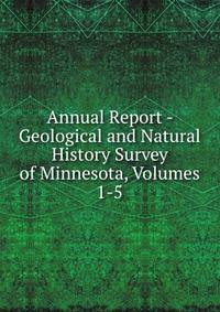 Annual Report - Geological and Natural History Survey of Minnesota, Volumes 1-5