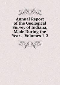 Annual Report of the Geological Survey of Indiana, Made During the Year ., Volumes 1-2