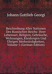 Beschreibung Aller Nationen Des Russischen Reichs: Ihrer Lebensart, Religion, Gebrauche, Wohnungen, Kleidungen Und Ubrigen Merkwurdigkeiten, Volume 1 (German Edition)