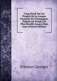 Coup D'oeil Sur Les Progr?s De La Langue Fran?aise En Champagne: Depuis Les Temps Les Plus Recul?s Jusqu'a Mos Jours (French Edition)