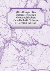 Mitteilungen Der Osterreichischen Geographischen Gesellschaft, Volume 1 (German Edition)