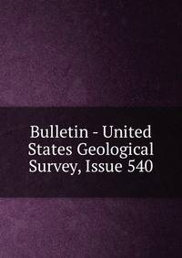 Bulletin - United States Geological Survey, Issue 540