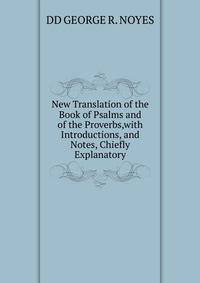 New Translation of the Book of Psalms and of the Proverbs,with Introductions, and Notes, Chiefly Explanatory