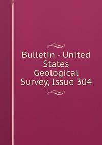 Bulletin - United States Geological Survey, Issue 304