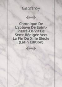 Chronique De L'abbaye De Saint-Pierre-Le-Vif De Sens: R?dig?e Vers La Fin Du Xiiie Si?cle (Latin Edition)