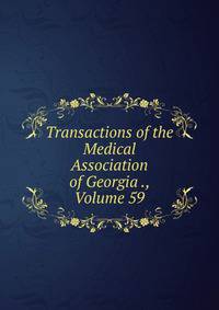 Transactions of the Medical Association of Georgia ., Volume 59