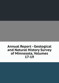Annual Report - Geological and Natural History Survey of Minnesota, Volumes 17-19