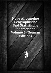 Neue Allgemeine Geographische Und Statistische Ephemeriden, Volume 6 (German Edition)