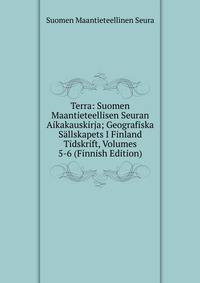 Terra: Suomen Maantieteellisen Seuran Aikakauskirja; Geografiska Sallskapets I Finland Tidskrift, Volumes 5-6 (Finnish Edition)