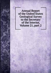 Annual Report of the United States Geological Survey to the Secretary of the Interior, Volume 21, part 2