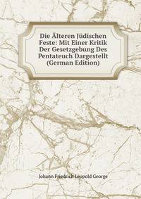Die Alteren Judischen Feste: Mit Einer Kritik Der Gesetzgebung Des Pentateuch Dargestellt (German Edition)