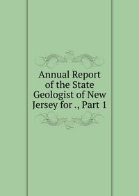 Annual Report of the State Geologist of New Jersey for ., Part 1