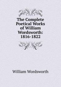 The Complete Poetical Works of William Wordsworth: 1816-1822