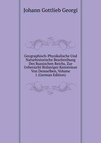 Geographisch-Physikalische Und Naturhistorische Beschreibung Des Russischen Reichs, Zur Uebersicht Bisheriger Kenntnisse Von Demselben, Volume 1 (German Edition)